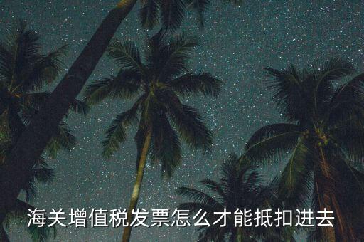 海關發票如何抵扣，海關稅票如何抵扣