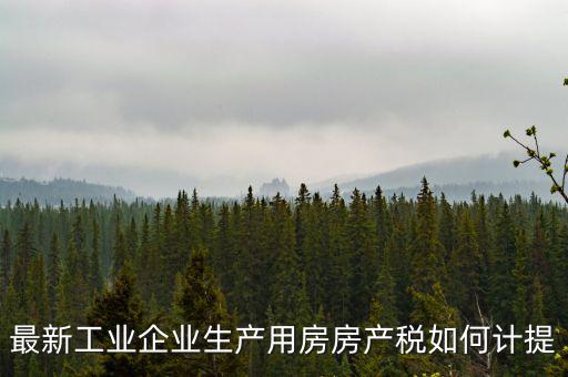 最新工業企業生產用房房產稅如何計提