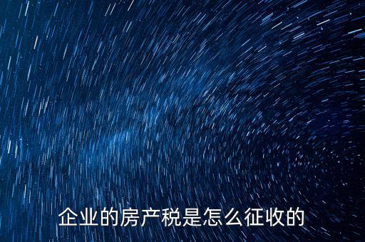企業的房產稅是怎么征收的