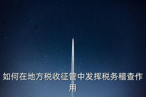 如何在地方稅收征管中發揮稅務稽查作用