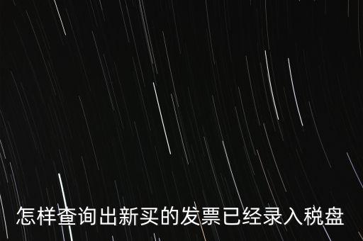 如何查發(fā)票是否已納稅，怎樣查詢出新買的發(fā)票已經錄入稅盤