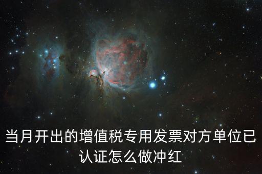 增值稅專票已經(jīng)認(rèn)證發(fā)票如何紅沖，當(dāng)月開出的增值稅專用發(fā)票對(duì)方單位已認(rèn)證怎么做沖紅