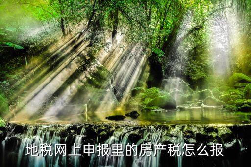 地稅如何申報房產(chǎn)稅，關于地稅報稅房產(chǎn)稅的問題 請高手來答