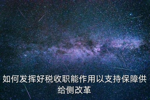 如何發(fā)揮好稅收職能作用以支持保障供給側改革