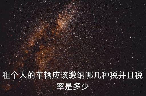 租個人的車輛應該繳納哪幾種稅并且稅率是多少