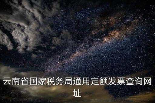 云南省國家稅務局通用定額發票查詢網址