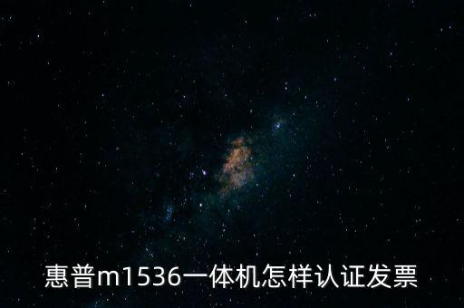 惠普m1536一體機怎樣認證發票