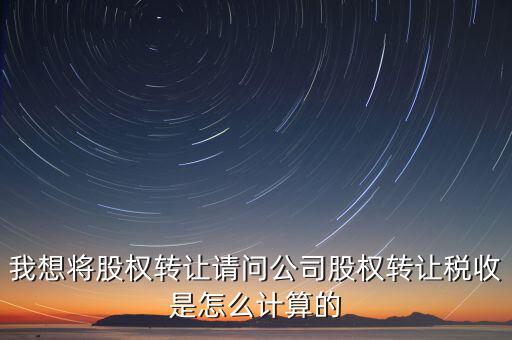 工商股權變更如何計稅，企業轉讓股權怎么計算稅率