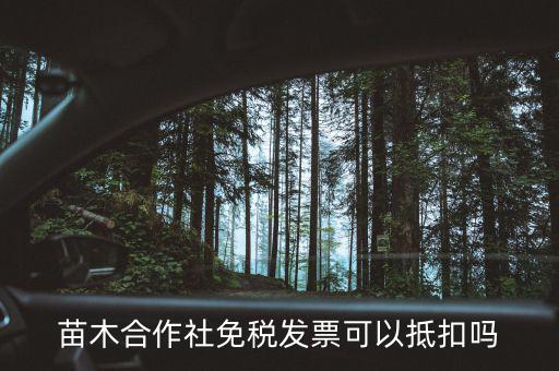 苗木合作社免稅發票可以抵扣嗎