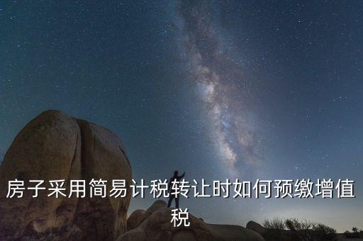 房子采用簡易計稅轉(zhuǎn)讓時如何預繳增值稅