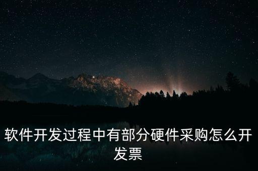 軟件開發過程中有部分硬件采購怎么開發票