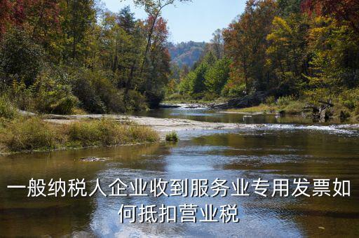 一般納稅人企業收到服務業專用發票如何抵扣營業稅