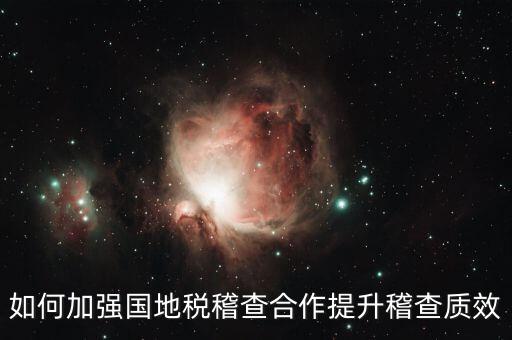 如何深化國地稅合作，如何加強國地稅稽查合作提升稽查質效