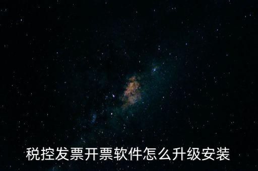 稅控發票開票軟件怎么升級安裝