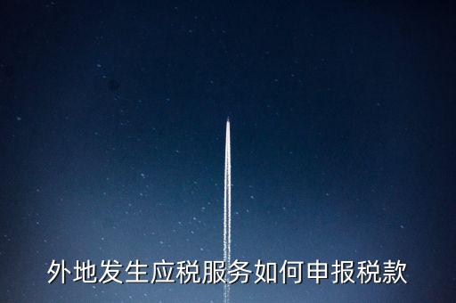 外地發生應稅服務如何申報稅款