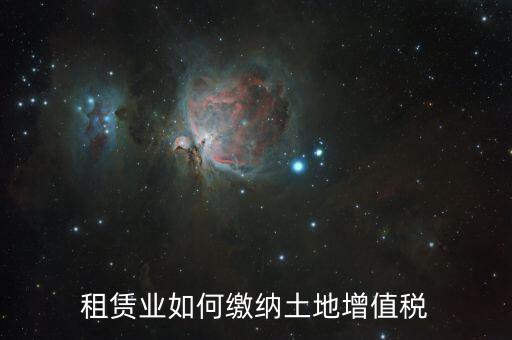 租賃業如何繳納土地增值稅