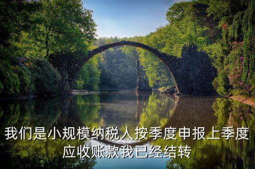 我們是小規模納稅人按季度申報上季度應收賬款我已經結轉