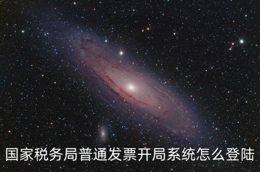 國家稅務局普通發票開局系統怎么登陸