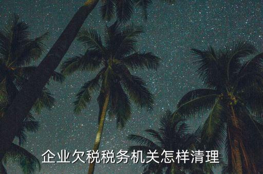 企業欠稅稅務機關怎樣清理