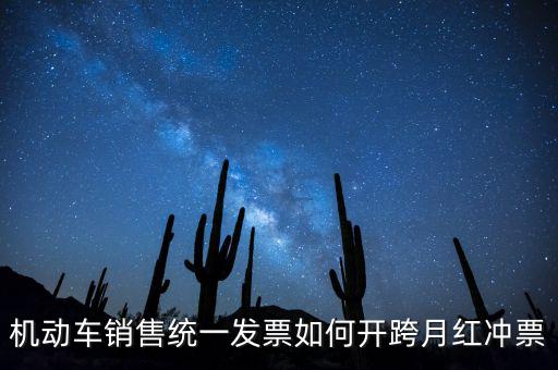 機動車銷售統一發票如何開跨月紅沖票