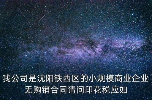 我公司是沈陽鐵西區的小規模商業企業無購銷合同請問印花稅應如