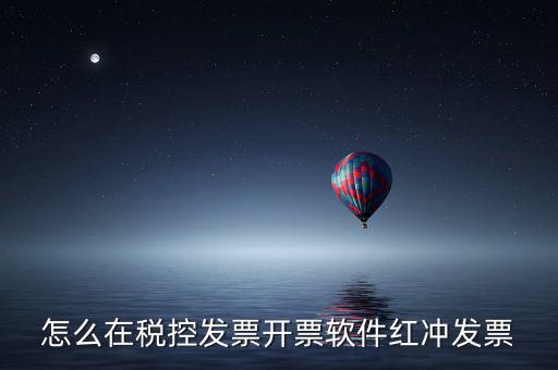 怎么在稅控發票開票軟件紅沖發票
