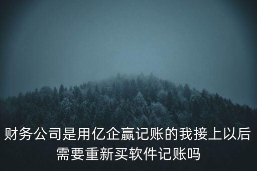 財(cái)務(wù)公司是用億企贏記賬的我接上以后需要重新買(mǎi)軟件記賬嗎