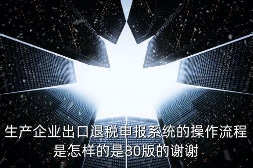 生產企業出口退稅申報系統的操作流程是怎樣的是80版的謝謝