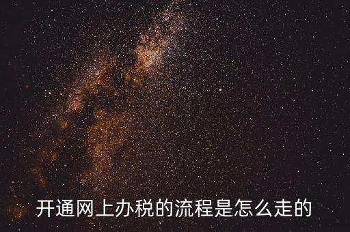 如何開通網(wǎng)上辦稅平臺(tái)，開通網(wǎng)上辦稅的流程是怎么走的