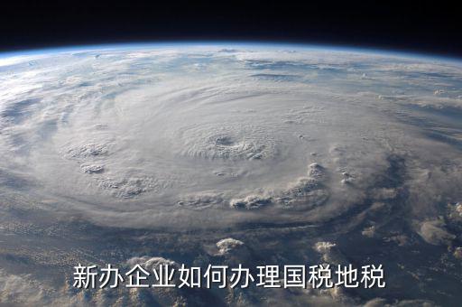 新營業執照如何辦理國稅，三證合一后新開企業如何辦理國稅地稅