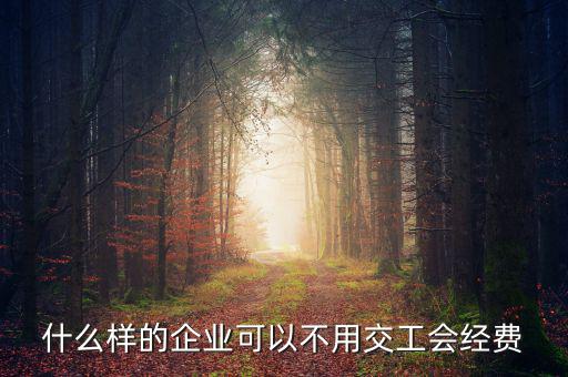 什么樣的企業可以不用交工會經費