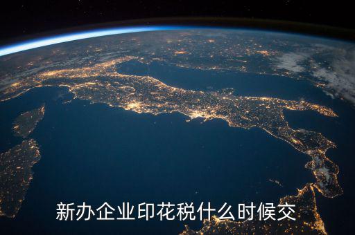 企業印花稅如何繳納時間，新辦企業印花稅什么時候交
