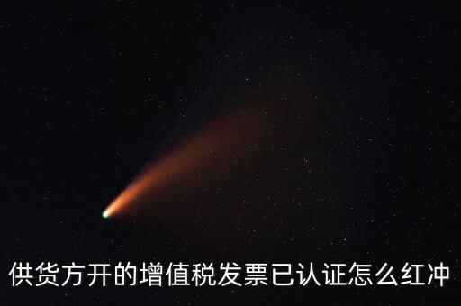 供貨方開的增值稅發票已認證怎么紅沖