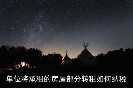 單位轉租房屋如何交稅，單位房產出租應怎樣繳納房產稅