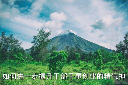 稅務干部如何提振精氣神，如何進一步提升干部干事創業的精氣神