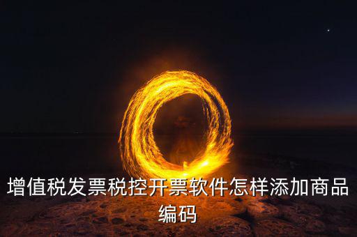 增值稅發票稅控開票軟件怎樣添加商品編碼