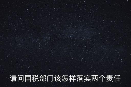 稅務局如何落實好監督責任，稅務局推行稅收執法責任制實施方案