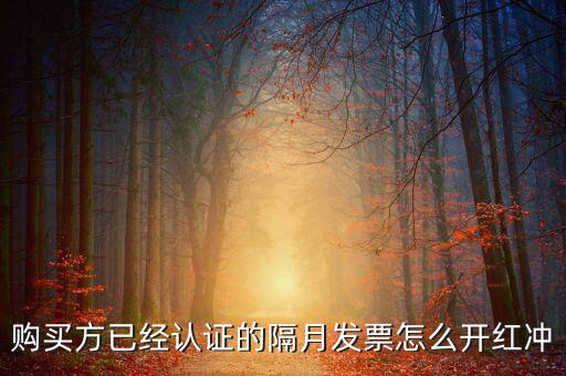 購買方已經認證的隔月發票怎么開紅沖