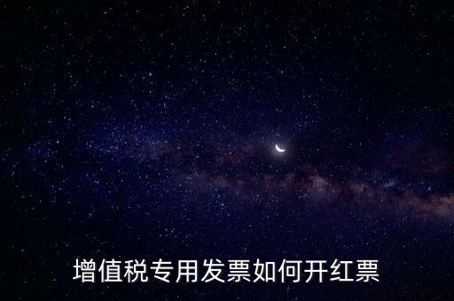 增值稅專用發票如何開紅票
