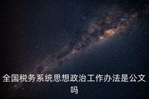 全國稅務系統思想政治工作辦法是公文嗎