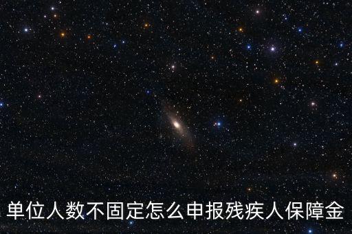 單位人數不固定怎么申報殘疾人保障金