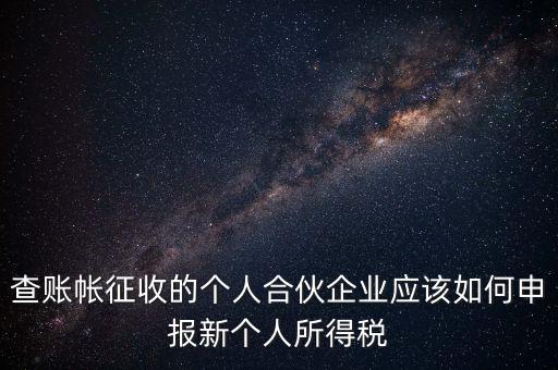 查賬帳征收的個人合伙企業應該如何申報新個人所得稅