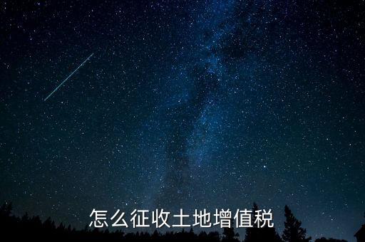 如何讓土地使用權(quán)增值稅，怎樣進行土地增值稅的申報與繳納