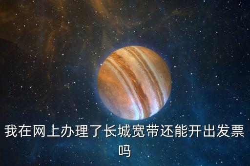 我在網上辦理了長城寬帶還能開出發票嗎