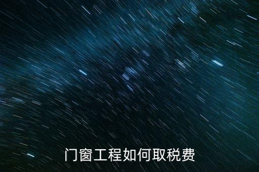 門窗安裝工程如何交稅，銷售并安裝門窗需要繳納什么稅