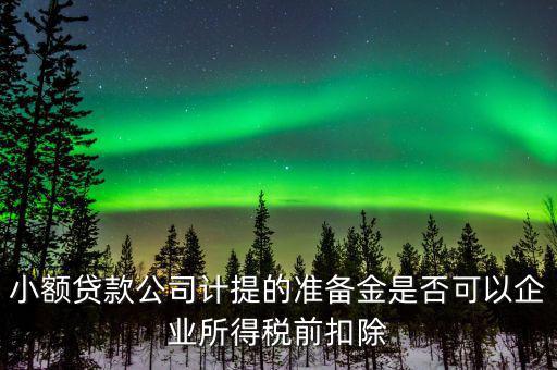 小額貸款公司計提的準備金是否可以企業所得稅前扣除