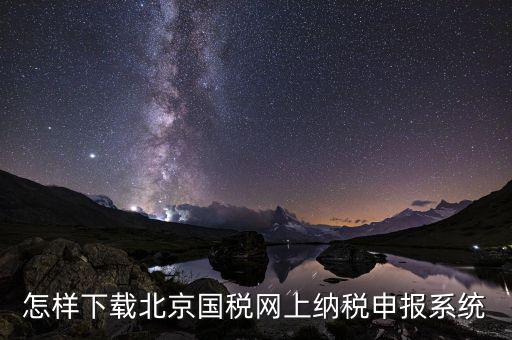 怎樣下載北京國稅網上納稅申報系統
