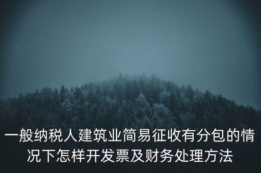 簡易征收發(fā)票如何申報(bào)，一般納稅人建筑業(yè)簡易征收有分包的情況下怎樣開發(fā)票及財(cái)務(wù)處理方法