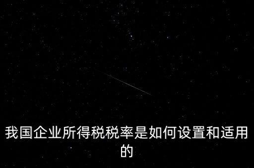 我國企業所得稅稅率是如何設置和適用的