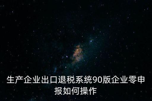 生產企業出口退稅系統90版企業零申報如何操作